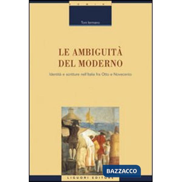 Ambiguità del moderno. Identità e scritture nell'Italia tra Otto e Novecento (Le)