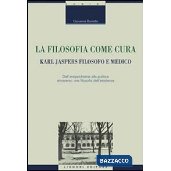 Filosofia come cura. Karl Jaspers filosofo e medico. Dall'antipsichiatria alla politica attraverso una filosofia dell'esistenza 