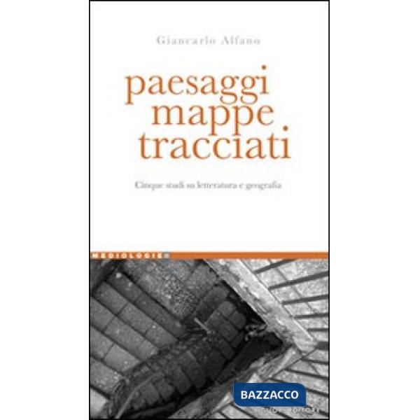 Paesaggi, mappe, tracciati. Cinque studi su letteratura e geografia