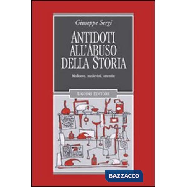 Antidoti all'abuso della storia. Medioevo, medievisti, smentite