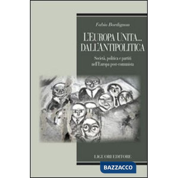 Europa unita... dall'antipolitica. Società, politica e partiti nell'Europa post-comunista (L')