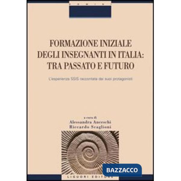 Formazione iniziale degli insegnanti in Italia. Tra passato e futuro. L'esperienza SSIS raccontata dai suoi protagonisti