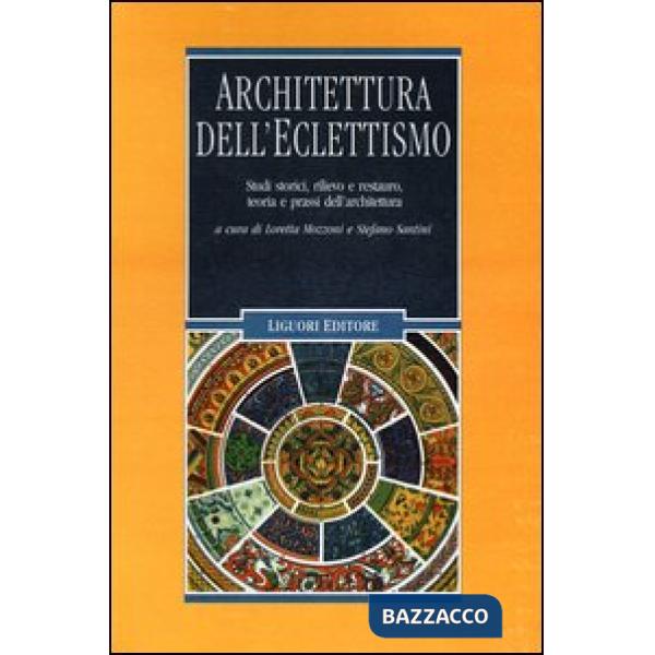 Architettura dell'eclettismo. Studi storici, rilievo e restauro, teoria e prassi dell'architettura. Ediz. illustrata