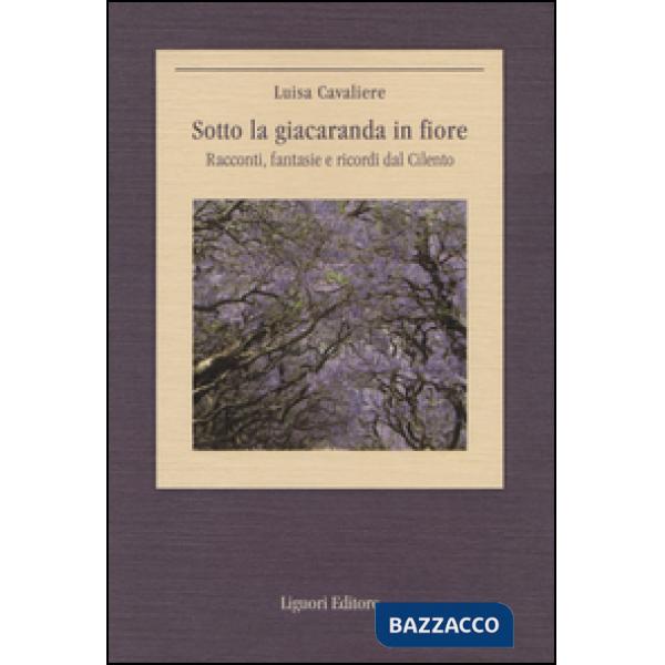 Sotto la giacaranda in fiore. Racconti, fantasie e ricordi dal Cilento