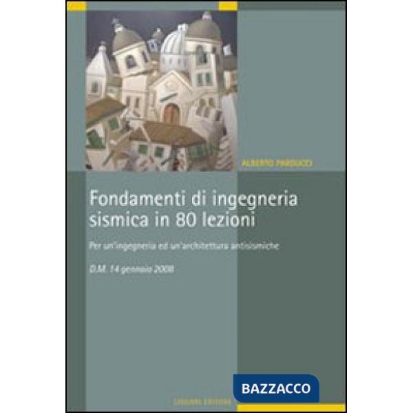 Fondamenti di ingegneria sismica in 80 lezioni. Per un'ingegneria ed un'architettura antisismiche. D.M. 14 gennaio 2008