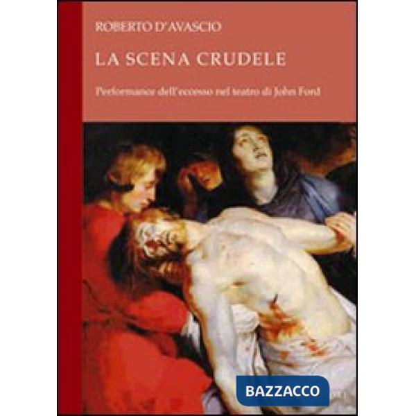 Scena crudele. Performance dell'eccesso nel teatro di John Ford (La)