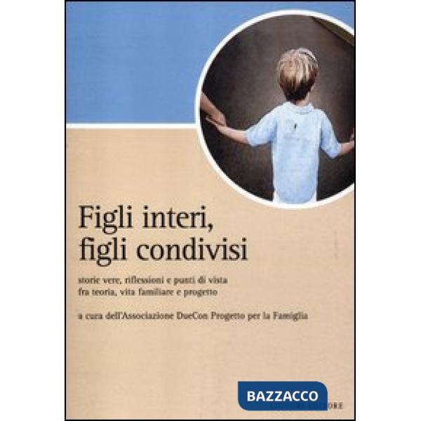 Figli interi, figli condivisi. Storie vere, riflessioni e punti di vista fra teoria, vita familiare e progetto