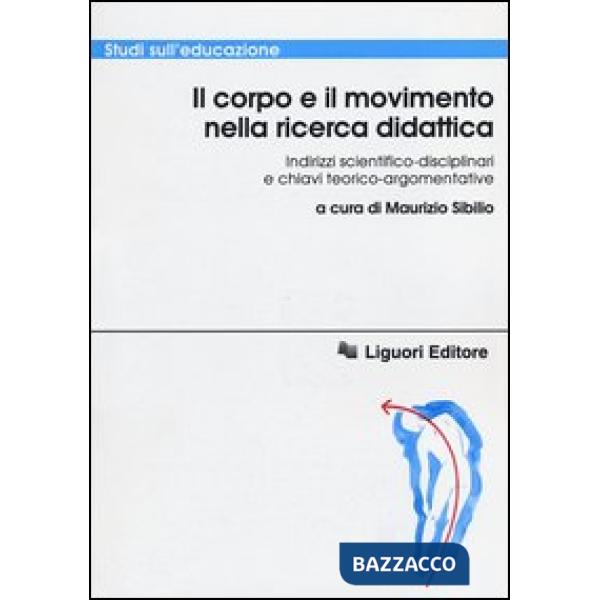 Corpo e il movimento nella ricerca didattica. Indirizzi scientifico-disciplinari e chiavi teorico-argomentative (Il)