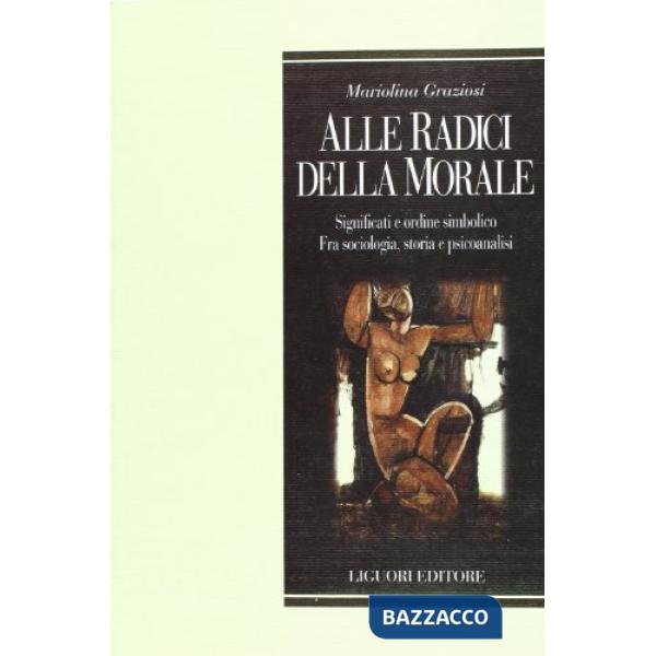 Alle radici della morale. Significati e ordine simbolico. Fra sociologia, storia e psicoanalisi