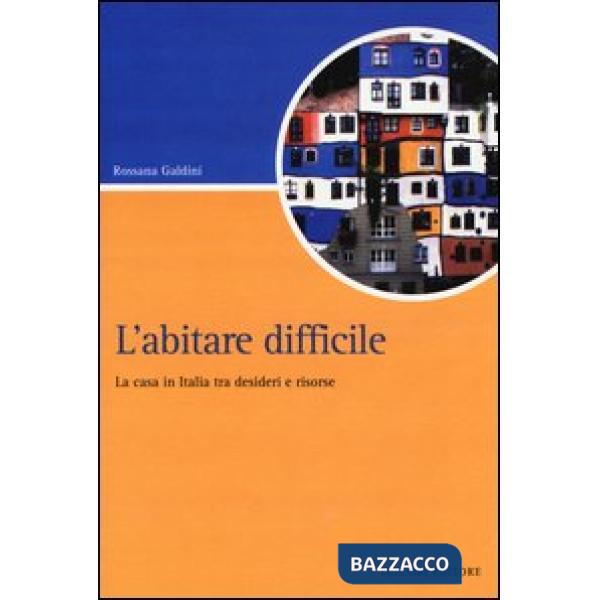 Abitare difficile. La casa in Italia tra desideri e risorse (L')