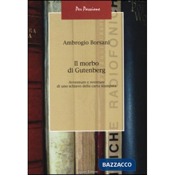 Morbo di Gutenberg. Avventure e sventure di uno schiavo della carta stampata (Il)