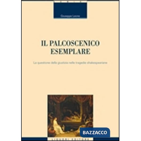 Palcoscenico esemplare. La questione della giustizia nelle tragedie shakespeariane (Il)
