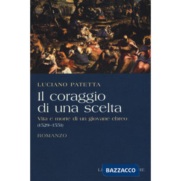 Coraggio di una scelta. Vita e morte di un giovane ebreo (1529-1551) (Il)