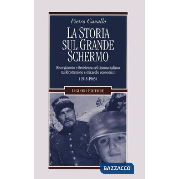 Storia sul grande schermo. Risorgimento e Resistenza nel cinema italiano tra Ricostruzione e miracolo economico (1945-1965) (La)