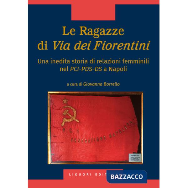 Ragazze di via dei Fiorentini. Una inedita storia di relazioni femminili nel PCI-PDS-DS a Napoli (Le)