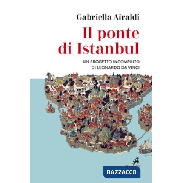 Ponte di Istanbul. Un progetto incompiuto di Leonardo da Vinci (Il)