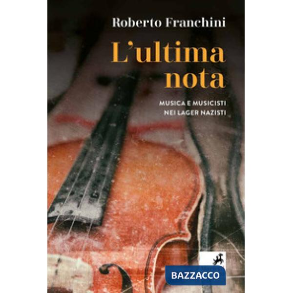 Ultima nota. Musica e musicisti nei lager nazisti (L')