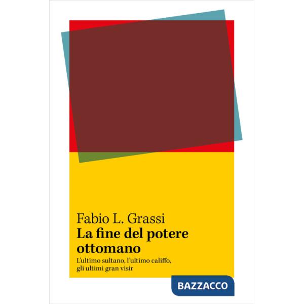 Fine del potere ottomano. L'ultimo sultano, l'ultimo califfo, gli ultimi gran visir (La)