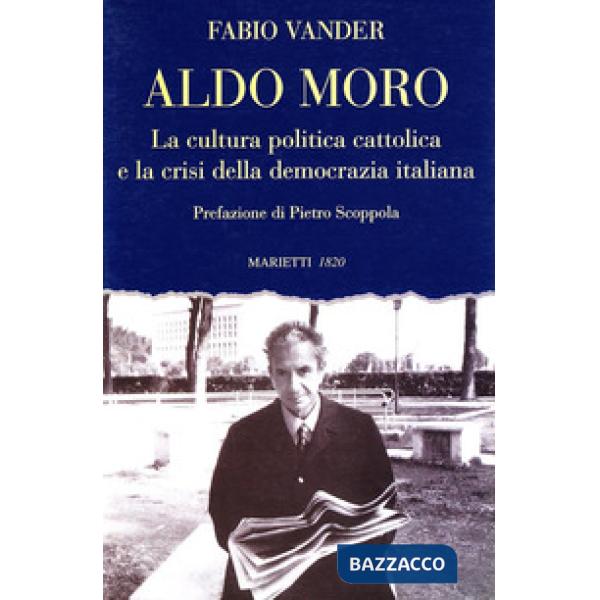 Aldo Moro. La cultura politica cattolica e la crisi della democrazia italiana