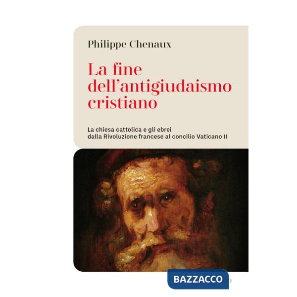Fine dell'antigiudaismo cristiano. La chiesa cattolica e gli ebrei dalla Rivoluzione francese al concilio Vaticano II (La)