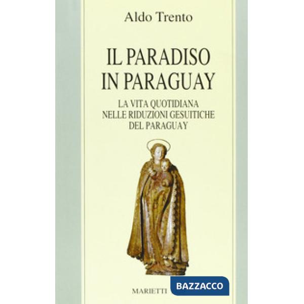 Paradiso in Paraguay. La vita quotidiana nelle Riduzioni gesuitiche del Paraguay