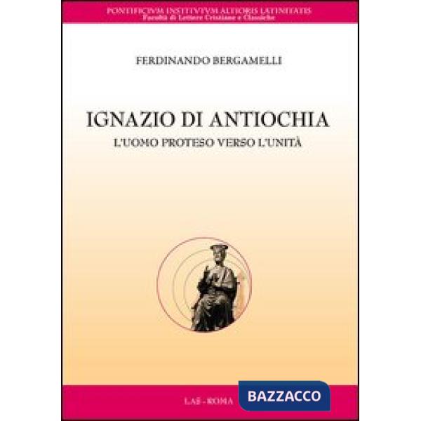 Ignazio di Antiochia. L'uomo proteso verso l'unità