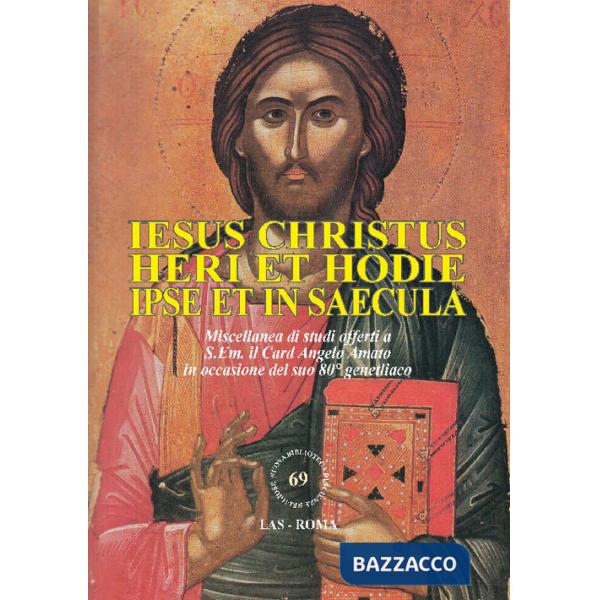 Iesus Christus heri et hodie ipse et in saecula. Miscellanea di studi offerti a S.Em. il Card. Angelo Amato in occasione del suo