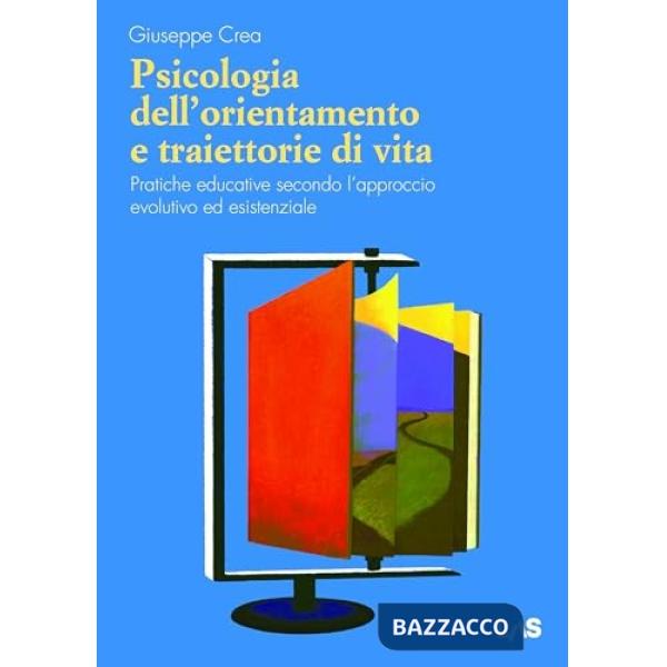 Psicologia dell'orientamento e traiettorie di vita. Pratiche educative secondo l'approccio evolutivo ed esistenziale