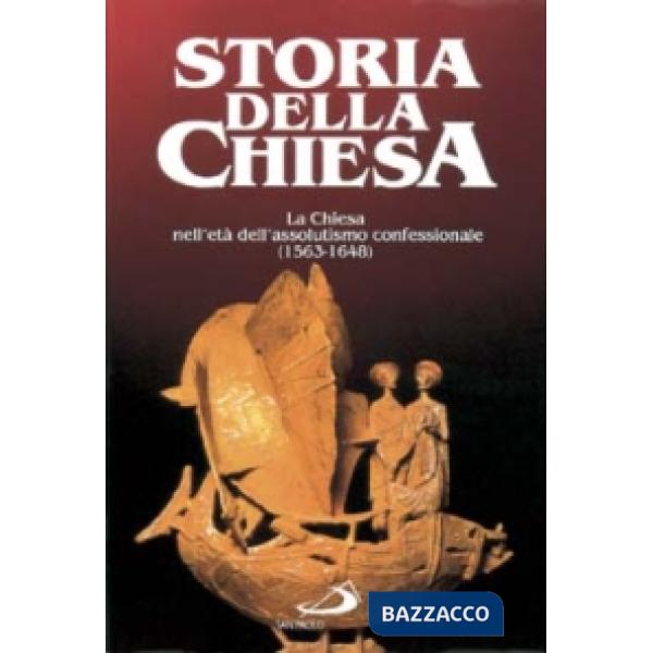 Chiesa nell'Età dell'Assolutismo confessionale (1563 - 1648). Dal concilio di Trento alla pace di Westfalia (La). Vol. 18