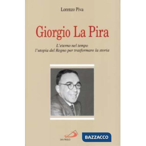 Giorgio La Pira. L'eterno nel tempo, l'utopia del regno per trasformare la storia