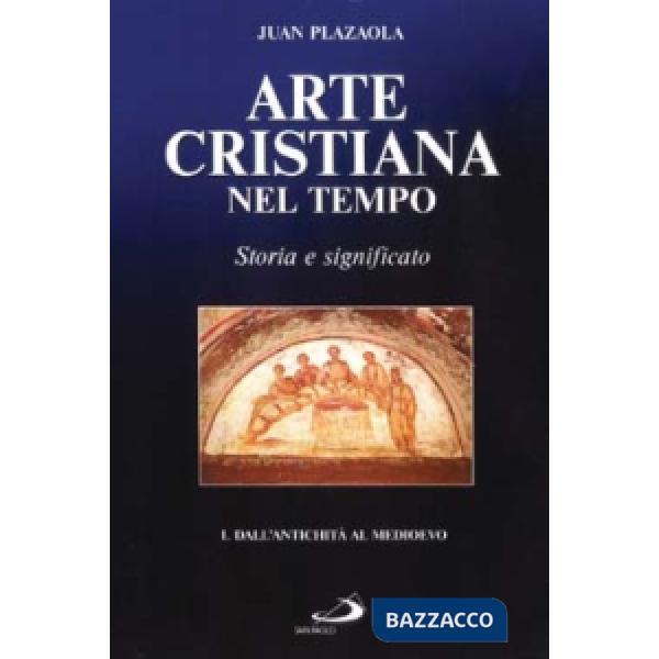 Arte cristiana nel tempo. Storia e significato. Vol. 1: Dall'antichità al Medioevo