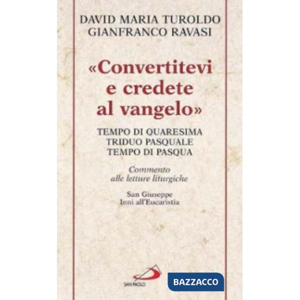 «Convertitevi e credete al Vangelo». Tempo di Quaresima, Triduo pasquale e Tempo di Pasqua. Commento alle letture liturgiche. S.