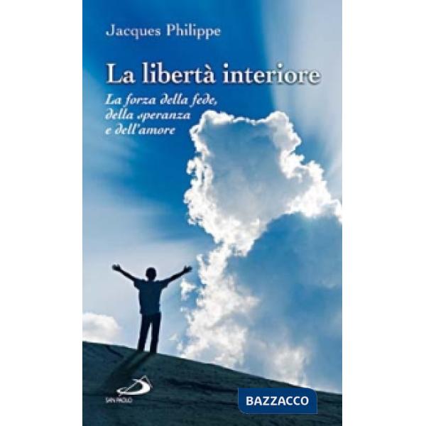 Libertà interiore. La forza della fede, della speranza e dell'amore (La)