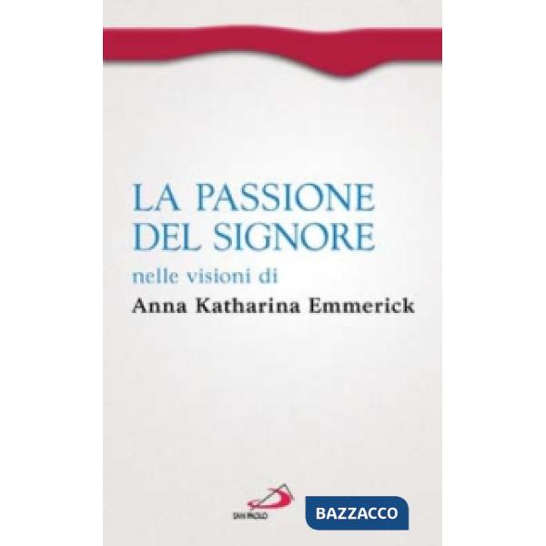 Passione del Signore nelle visioni di Anna Katharina Emmerick (La)