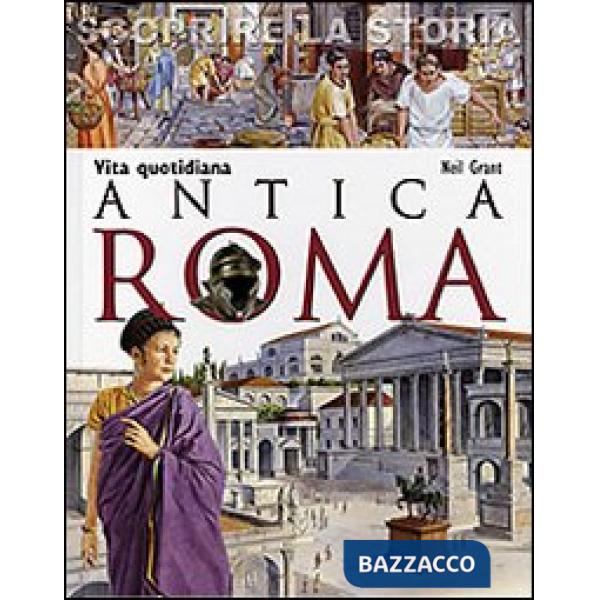 Antica Roma. Vita quotidiana. Scoprire la storia
