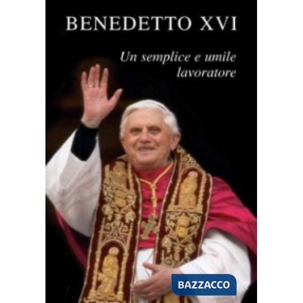 Benedetto XVI. Un semplice e umile lavoratore