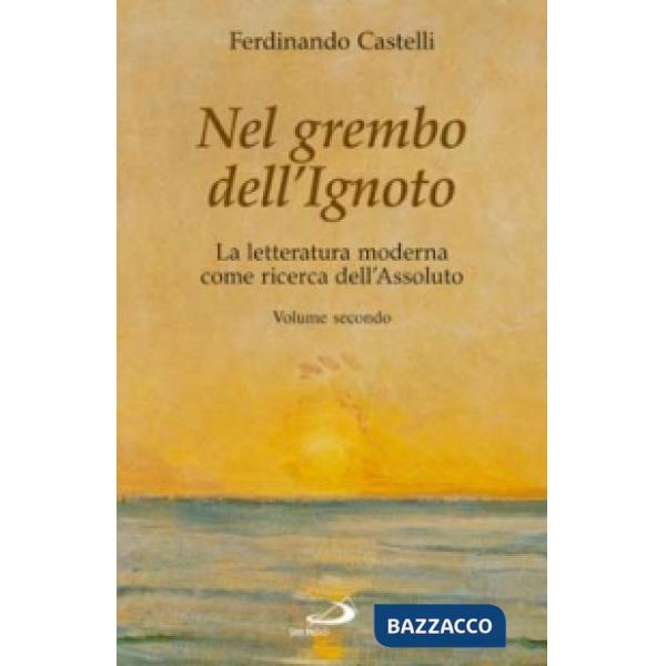 Nel grembo dell'ignoto. La letteratura moderna come ricerca dell'assoluto. Vol. 2