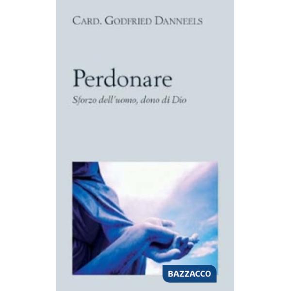 Perdonare. Sforzo dell'uomo, dono di Dio