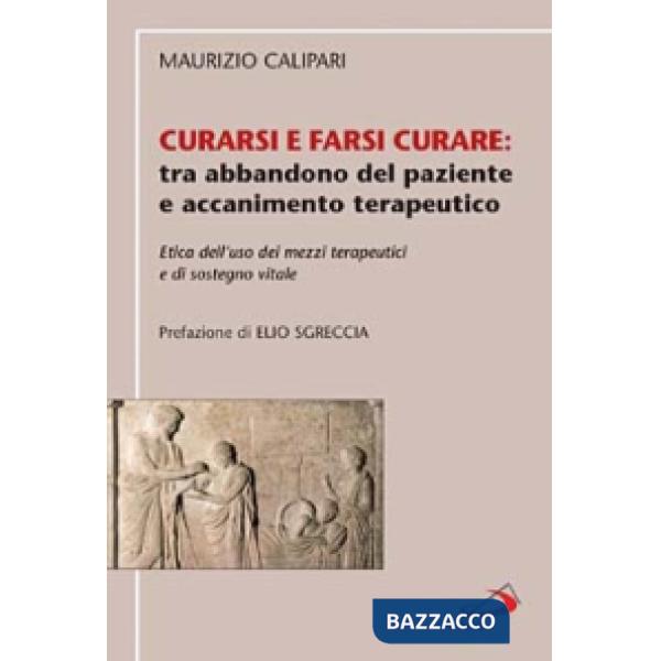 Curarsi e farsi curare: tra abbandono del paziente e accanimento terapeutico. Etica dell'uso dei mezzi terapeutici e di sostegno