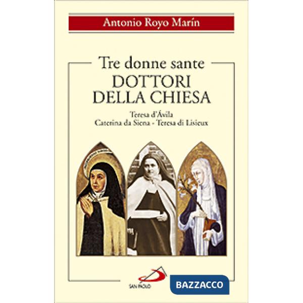 Tre donne sante. Dottori della Chiesa. Teresa d'Avila, Caterina da Siena, Teresa di Lisieux