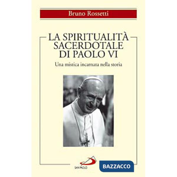 Spiritualità sacerdotale di Paolo VI. Una mistica incarnata nella storia (La)