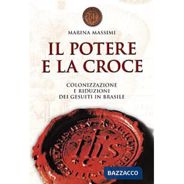 Potere e la croce. Colonizzazione e riduzioni dei gesuiti in Brasile (Il)