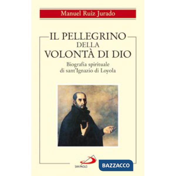 Pellegrino della volontà di Dio. Biografia spirituale di sant'Ignazio di Loyola (Il)
