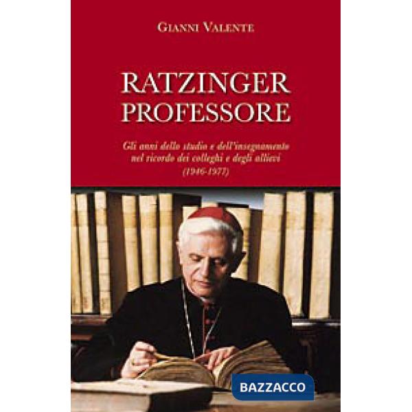 Ratzinger professore. Gli anni dello studio e dell'insegnamento nel ricordo dei colleghi e degli allievi (1946-1977)