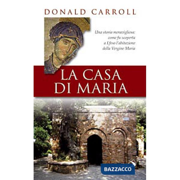 Casa di Maria. Una storia meravigliosa: come fu scoperta a Efeso l'abitazione della Vergine Maria (La)