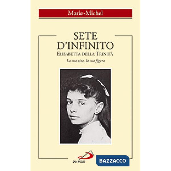 Sete d'infinito. Elisabetta della Trinità. La sua vita, la sua figura