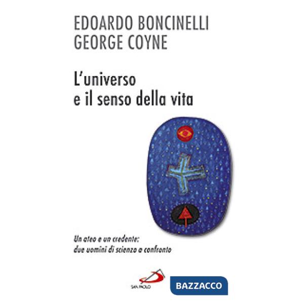 Universo e il senso della vita. Un ateo e un credente: due uomini di scienza a confronto (L')