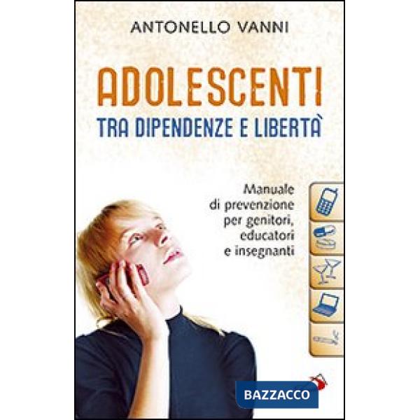 Adolescenti tra dipendenze e libertà. Manuale di prevenzione per genitori, educatori e insegnanti