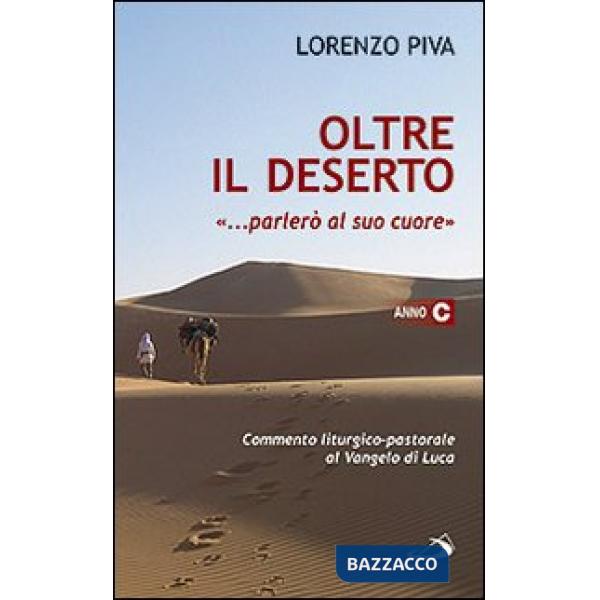 Oltre il deserto "... parlerò al suo cuore" (Osea 2,16). Commento liturgico-pastorale al Vangelo di Luca. Anno C