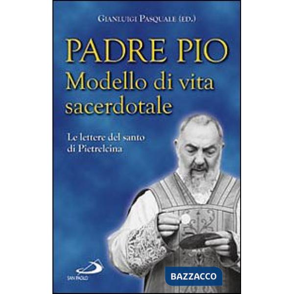 Padre Pio. Modello di vita sacerdotale. Le lettre del santo di Pietrelcina